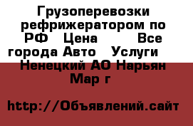 Грузоперевозки рефрижератором по РФ › Цена ­ 15 - Все города Авто » Услуги   . Ненецкий АО,Нарьян-Мар г.